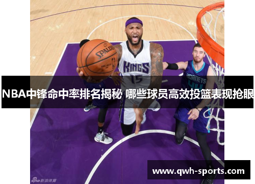 NBA中锋命中率排名揭秘 哪些球员高效投篮表现抢眼