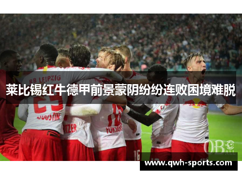 莱比锡红牛德甲前景蒙阴纷纷连败困境难脱