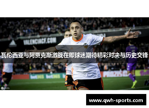 瓦伦西亚与阿贾克斯激战在即球迷期待精彩对决与历史交锋